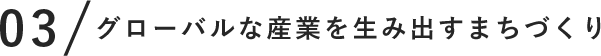 グローバルな産業を生み出すまちづくり